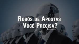 Robôs de Apostas: Você realmente precisa?