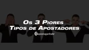 Os 3 Piores Tipos de Apostadores